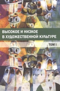 Юрий Богомолов - Высокое и низкое в художественной культуре Том I