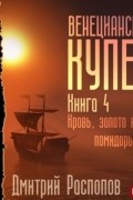 Дмитрий Распопов - Венецианский купец. Книга 4. Кровь, золото и помидоры