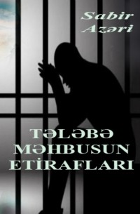 Сабир Азери - Tələbə məhbusun etirafları