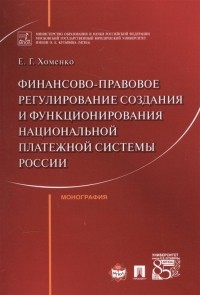 Е. Г. Хоменко - Финансово-правовое регулирование создания и функционирования национальной платежной системы России Монография