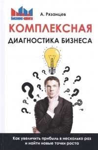 Алексей Рязанцев - Комплексная диагностика бизнеса Как увеличить прибыль в несколько раз и найти новые точки роста