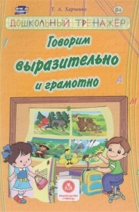 Т.А. Харченко - Говорим выразительно и грамотно Сборник развивающих заданий для детей дошкольного возраста