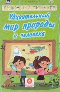 Т.А. Харченко - Удивительный мир природы и человека Сборник развивающих заданий для детей дошкольного возраста