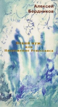 Алексей Бердников - Некий Муж или Низложение Ренессанса