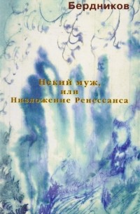 Алексей Бердников - Некий Муж или Низложение Ренессанса