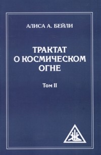 Алиса Бейли - Трактат о космическом огне Том II