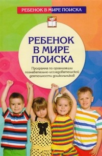 Ребенок в мире поиска Программа по организации познавательно-исследовательской деятельности дошкольников