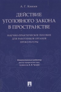 А. Г. Князев - Действие уголовного закона в пространстве Научно-практическое пособие для работников органов прокуратуры