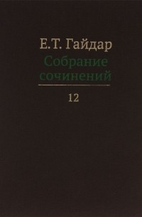 Егор Гайдар - Е Т Гайдар Собрание сочинений В пятнадцати томах Том 12
