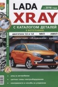 - Lada Xray с 2016 года С каталогом деталей в фотографиях Двигатели 1 6 и 1 8 МКП АМКП Эксплуатация обслуживание ремонт