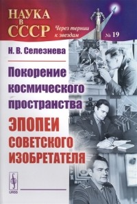 Н. В. Селезнева - Покорение космического пространства Эпопеи советского изобретателя
