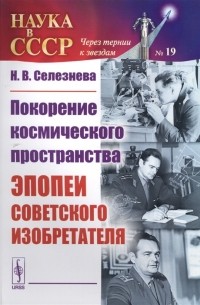 Н. В. Селезнева - Покорение космического пространства Эпопеи советского изобретателя