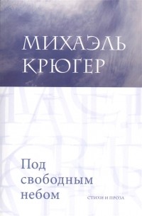 Михаэль Крюгер - Под свободным небом Стихи и проза