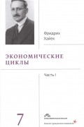 Фридрих Август фон Хайек - Собрание сочинений Фридрика Хайека Том 7 Экономические циклы Часть 1