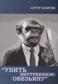 Артур Кангин - Убить внутреннюю обезьяну