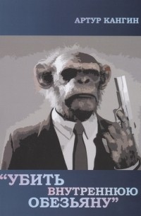 Артур Кангин - Убить внутреннюю обезьяну