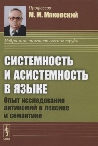 Марк Маковский - Системность и асистемность в языке Опыт исследования антиномий в лексике и семантике