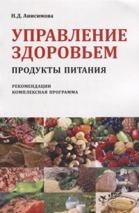Н.Д. Анисимова - Управление здоровьем Продукты питания Рекомендации Комплексная программа