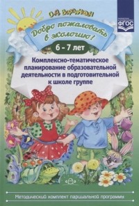 Ольга Воронкевич - Добро пожаловать в экологию Комплексно-тематическое планирование образовательной деятельности в подготовительной к школе группе 6-7 лет