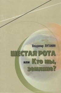 Владимир Луганин - Шестая рота или Кто мы земляне