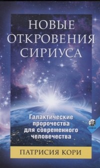 Патрисия Кори - Новые Откровения Сириуса Галактические пророчества для современного человечества