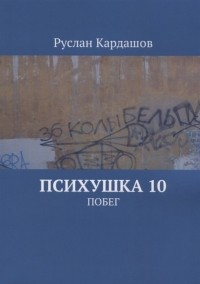 Руслан Витальевич Кардашов - Психушка 10 Побег