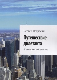 Сергей Петросян - Путешествие дилетанта Ностальгический детектив