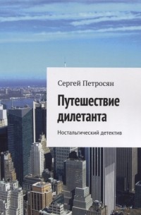 Сергей Петросян - Путешествие дилетанта Ностальгический детектив