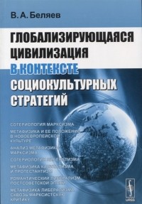 Вадим Беляев - Глобализирующаяся цивилизация в контексте социокультурных стратегий