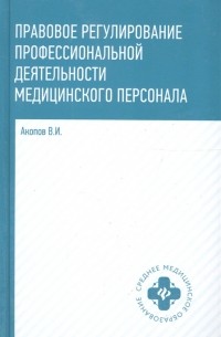 Вил Акопов - Правовое регулирование профессиональной деятельности медицинского персонала Учебное пособие