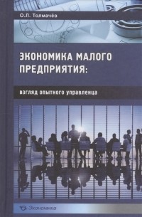 О. Л. Толмачёв - Эконимика малого предприятия взгляд опытного управленца