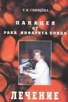 Т. Я. Свищева - Панацея от рака инфаркта спида Лечение