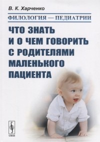 В. К. Харченко - Филология - педиатрии Что знать и о чем говорить с родителями маленького пациента