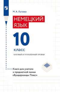 М. А. Лытаева - Немецкий язык. 10 класс. Базовый и углублённый уровни. Книга для учителя к предметной линии «Вундеркинды Плюс»