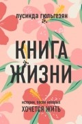 Лусинда Гюльгезян - Книга жизни. Истории, после которых хочется жить