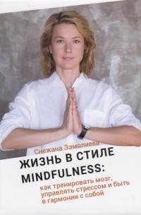 Снежана Замалиева - Жизнь в стиле Mindfulness как тренировать мозг управлять стрессом и быть в гармонии с собой