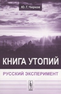 Юрий Чирков - Книга утопий Русский эксперимент