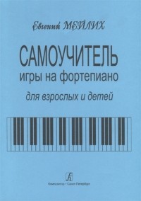 Евгений Мейлих - Самоучитель игры на фортепиано для взрослых и детей Начальный курс обучения