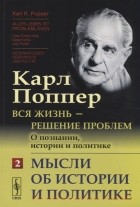 Карл Поппер - Вся жизнь - решение проблем О познании истории и политике Часть 2 Мысли об истории и политике