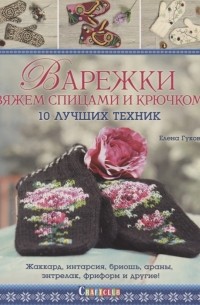 Елена Гукова - Варежки Вяжем спицами и крючком 10 лучших техник