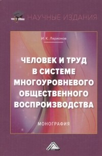 Человек и труд в системе многоуровневого общественного воспроизводства Монография