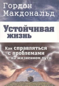 Гордон Макдональд - Устойчивая жизнь Как справляться с проблемами на жизненном пути