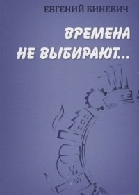 Евгений Биневич - Времена не выбирают