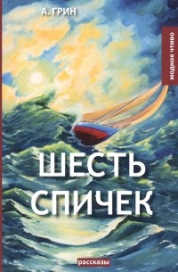Александр Грин - Шесть спичек рассказы (сборник)