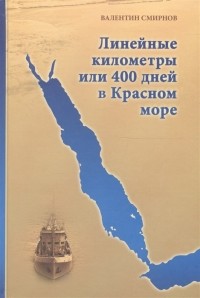 Валентин Смирнов - Линейные километры или 400 дней в Красном море Непридуманная повесть