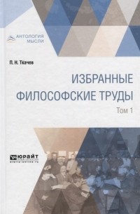 Пётр Ткачёв - Избранные философские труды В 2 томах Том 1