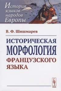 Владимир Шишмарев - Историческая морфология французского языка
