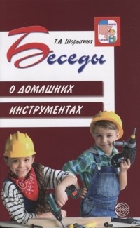 Т.А. Шорыгина - Беседы о домашних инструментах