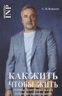 Сергей Ковалев - Как жить чтобы жить или основы экзистенциального нейропрограммирования