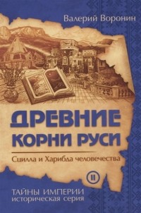 Валерий Воронин - Древние корни Руси Сцилла и Харибда человечества Книга вторая Роман